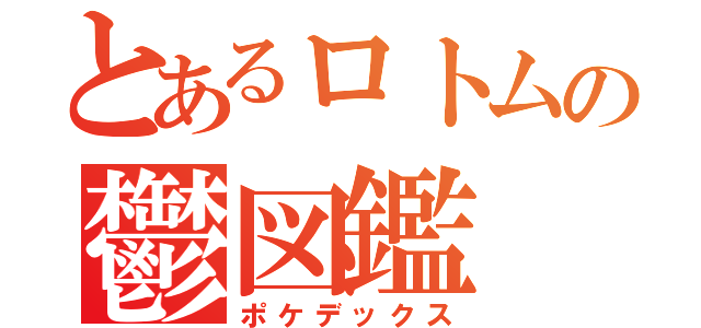 とあるロトムの鬱図鑑（ポケデックス）