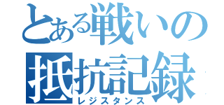 とある戦いの抵抗記録（レジスタンス）