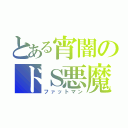 とある宵闇のドＳ悪魔（ファットマン）