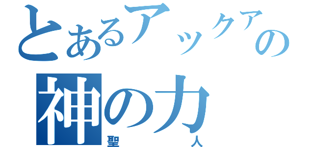 とあるアックアの神の力（聖人）