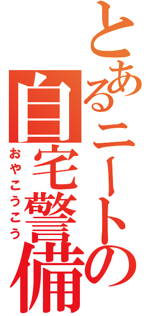 とあるニートの自宅警備Ⅱ（おやこうこう）