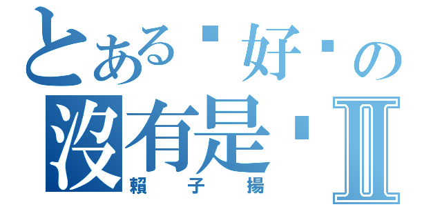 とある你好嗎の沒有是咁的Ⅱ（賴子揚）