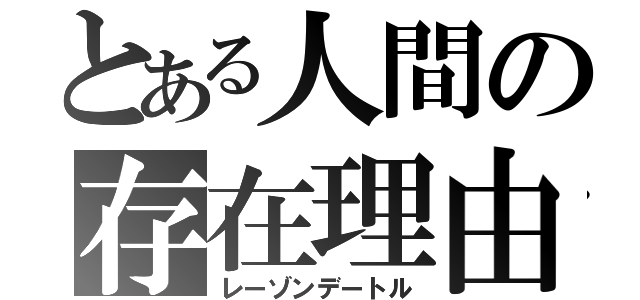 とある人間の存在理由（レーゾンデートル）