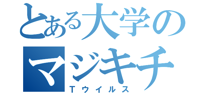 とある大学のマジキチ（Ｔウイルス）