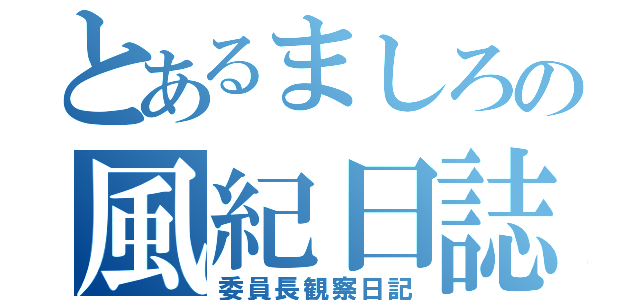 とあるましろの風紀日誌（委員長観察日記）