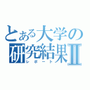 とある大学の研究結果Ⅱ（レポート）