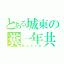 とある城東の糞一年共（死んでくれ）