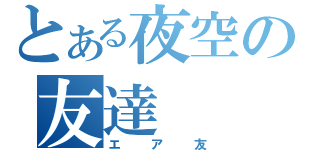 とある夜空の友達（エア友）