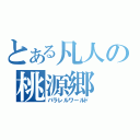 とある凡人の桃源郷（パラレルワールド）