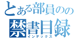 とある部員のの禁書目録（インデックス）