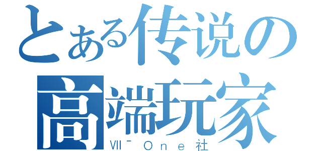 とある传说の高端玩家（ⅦˉＯｎｅ社）