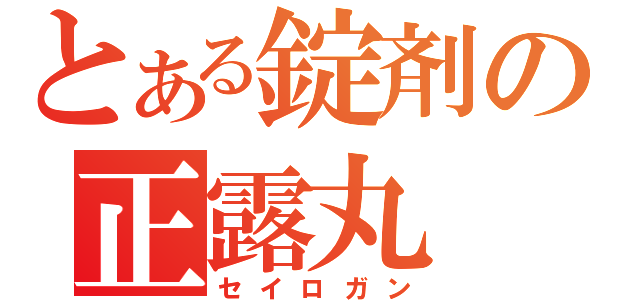 とある錠剤の正露丸（セイロガン）