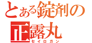 とある錠剤の正露丸（セイロガン）