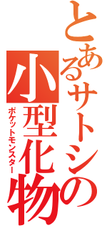 とあるサトシの小型化物（ポケットモンスター）