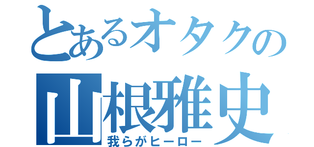 とあるオタクの山根雅史（我らがヒーロー）