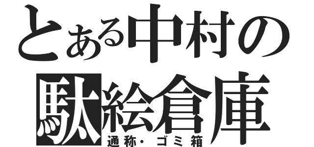 とある中村の駄絵倉庫（通称・ゴミ箱）