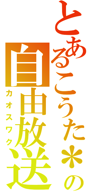 とあるこうた＊の自由放送（カオスワク）