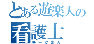 とある遊楽人の看護士（ゆーかまん）