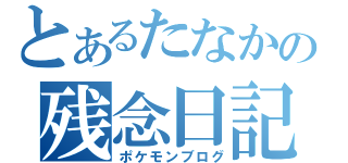 とあるたなかの残念日記（ポケモンブログ）