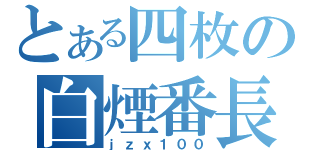 とある四枚の白煙番長（ｊｚｘ１００）