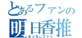 とあるファンの明日香推（もっちぃファン）