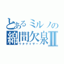 とあるミルノの綿間欠泉Ⅱ（ワタゲイザー）