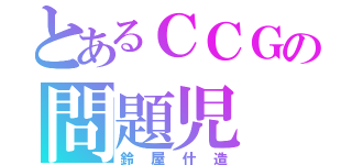 とあるＣＣＧの問題児（鈴屋什造）