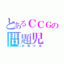 とあるＣＣＧの問題児（鈴屋什造）