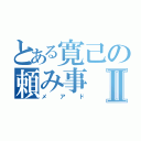 とある寛己の頼み事Ⅱ（メアド）