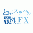 とあるスライムの海外ＦＸ実践記（インデックス）