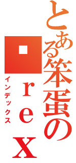 とある笨蛋の傻ｒｅｘ（インデックス）