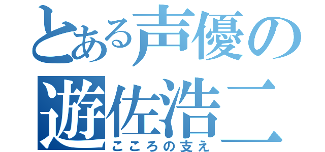 とある声優の遊佐浩二（こころの支え）