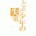 とある少年の失敗（オレ）