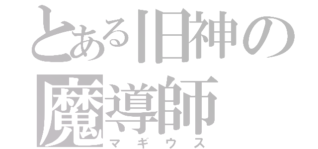 とある旧神の魔導師（マギウス）