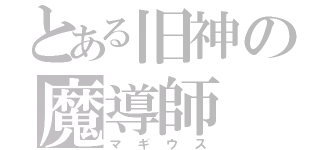 とある旧神の魔導師（マギウス）