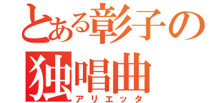 とある彰子の独唱曲（アリエッタ）