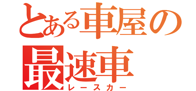 とある車屋の最速車（レースカー）