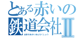 とある赤いの鉄道会社Ⅱ（はまのあかいあんちくしょう）