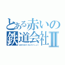 とある赤いの鉄道会社Ⅱ（はまのあかいあんちくしょう）