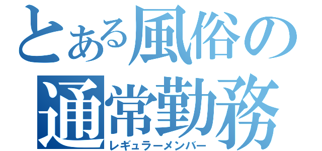 とある風俗の通常勤務（レギュラーメンバー）