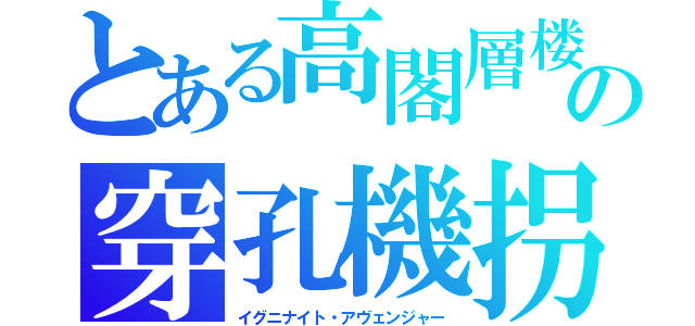 とある高閣層楼の穿孔機拐帯（イグニナイト・アヴェンジャー）