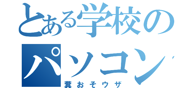 とある学校のパソコン（糞おそウザ）