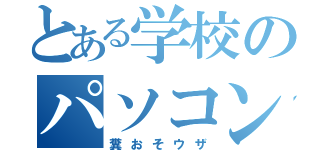 とある学校のパソコン（糞おそウザ）