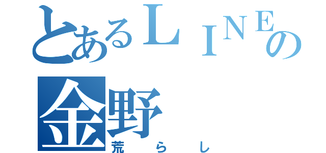 とあるＬＩＮＥの金野（荒らし）