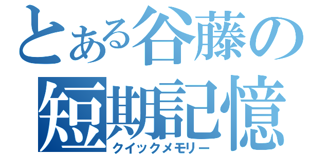 とある谷藤の短期記憶（クイックメモリー）