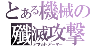 とある機械の殲滅攻撃（アサルトアーマー）