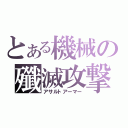 とある機械の殲滅攻撃（アサルトアーマー）