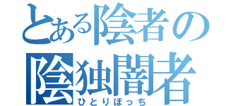 とある陰者の陰独闇者（ひとりぼっち）