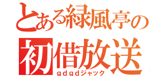 とある緑風亭の初借放送（ｇｄｇｄジャック）