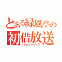 とある緑風亭の初借放送（ｇｄｇｄジャック）